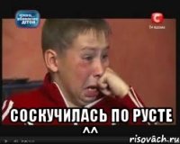  соскучилась по русте ^^