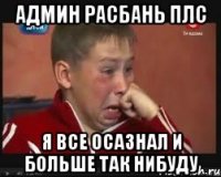 админ расбань плс я все осазнал и больше так нибуду