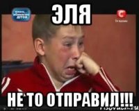 эля не то отправил!!!
