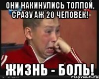 они накинулись толпой, сразу аж 20 человек! жизнь - боль!