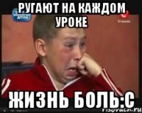 ругают на каждом уроке жизнь боль:с