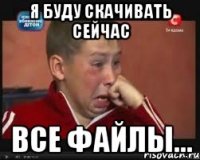 я буду скачивать сейчас все файлы...