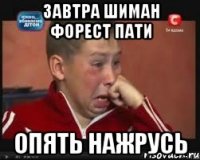завтра шиман форест пати опять нажрусь