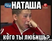 наташа кого ты любишь?