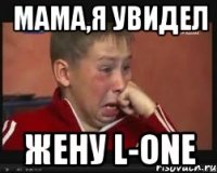 мама,я увидел жену l-one