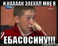 и каааак заехал мне в ебасосину!!!