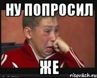 ну попросил же