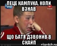 леце камлука, коли взнав що батя дзвонив в скайп