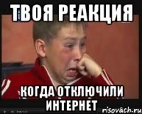 твоя реакция когда отключили интернет