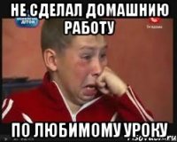 не сделал домашнию работу по любимому уроку