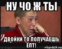 ну чо ж ты двойки то получаешь ёпт!