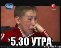  5.30 утра