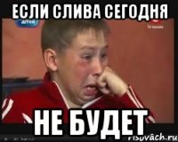 если слива сегодня не будет