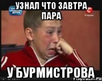 узнал что завтра пара у бурмистрова