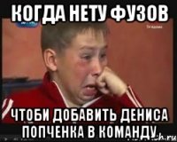 когда нету фузов чтоби добавить дениса попченка в команду