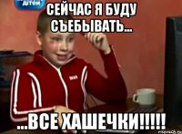 сейчас я буду съебывать... ...все хашечки!!!