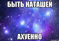 быть наташей ахуенно