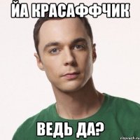 йа красаффчик ведь да?