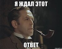 я ждал этот ответ
