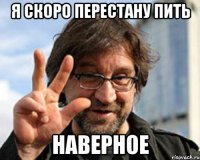 я скоро перестану пить наверное