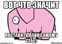 вот что значит поставить лайк самому себе)