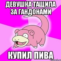 девушка тащила за гандонами купил пива