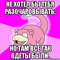 не хотел бы тебя разочаровывать, но там все так одеты были.