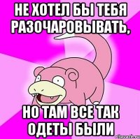 не хотел бы тебя разочаровывать, но там все так одеты были