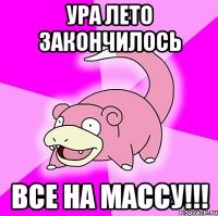 ура лето закончилось все на массу!!!