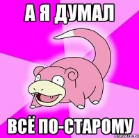 а я думал всё по-старому