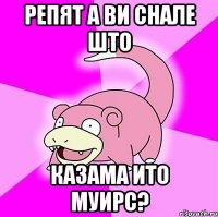 репят а ви снале што казама ито муирс?