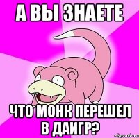 а вы знаете что монк перешел в даигр?