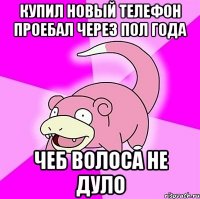 купил новый телефон проебал через пол года чеб волоса не дуло