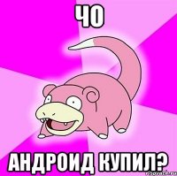 чо андроид купил?