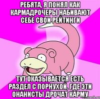 ребята, я понял как кармадрочеры набивают себе свои рейтинги тут оказывается есть раздел с порнухой, где эти онанисты дрочат карму