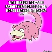 17:13 bersun : поехали! разыгрывается 10 лотов: морок великого дракона 
