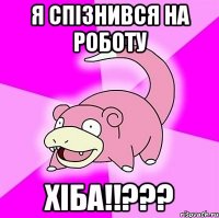 я спізнився на роботу хіба!!???