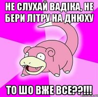 не слухай вадіка, не бери літру на днюху то шо вже все??!!!