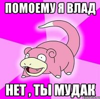 помоему я влад нет , ты мудак