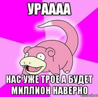 ураааа нас уже трое а будет миллион наверно
