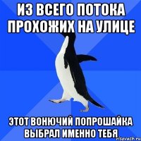 из всего потока прохожих на улице этот вонючий попрошайка выбрал именно тебя