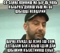 со санна кхиниш ма бар цу чохь къаьркъ духкш уьш ма бу цхьацца невцарий царна х1унда ца язйо аш сом дегабаам бан а хаьш адам дай цхьажим къахетийнш соьх