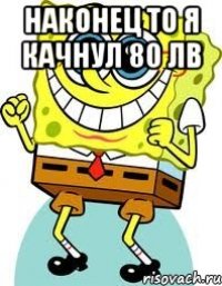 наконец то я качнул 80 лв 