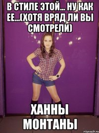 в стиле этой... ну как ее...(хотя вряд ли вы смотрели) ханны монтаны