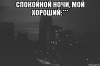 спокойной ночи, мой хороший:*** 