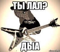 ты лал? дыа