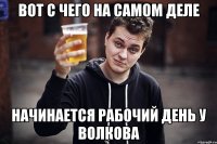 вот с чего на самом деле начинается рабочий день у волкова