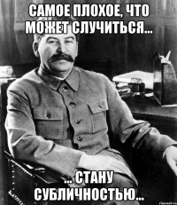 самое плохое, что может случиться... ... стану субличностью...