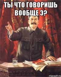 ты что говоришь вообще э? 