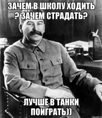 зачем в школу ходить ? зачем страдать? лучше в танки поиграть))